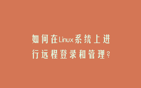 如何在Linux系统上进行远程登录和管理？
